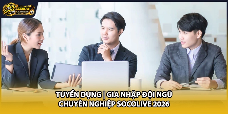 Tuyển Dụng | Gia Nhập Đội Ngũ Chuyên Nghiệp Socolive 2026
